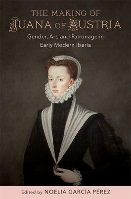 neues Buch – Noelia García Pérez Anne J – The Making of Juana of Austria – Gender, Art, and Patronage in Early Modern Iberia neues Buch – Noelia García Pérez Anne J – The Making of Juana of Austria – Gender, Art, and Patronage in Early Modern Iberia
