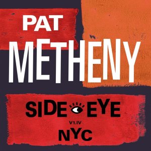 neuer Tonträger – Pat Metheny – Side-Eye NYC (V1.IV)