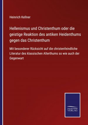 Hellenismus und Christenthum oder die geistige Reaktion des antiken Heidenthums gegen das Christenthum