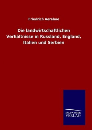 Die landwirtschaftlichen Verhaeltnisse in Russland, England, Italien und Serbien