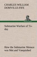 Submarine Warfare of To-day How the Submarine Menace was Met and Vanquished, With Descriptions of the Inventions and Devices Used, Fast Boats, Mystery Ships