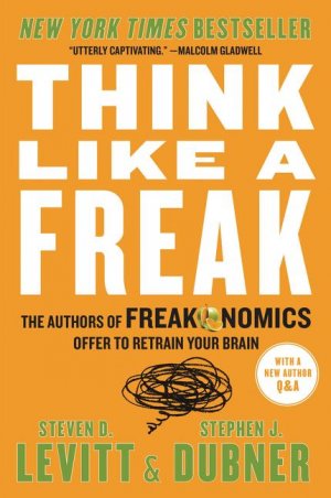 neues Buch – Levitt, Steven D – Think Like a Freak: The Authors of Freakonomics Offer to Retrain Your Brain