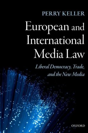 neues Buch – Perry Keller – European and International Media Law: Liberal Democracy, Trade, and the New Media