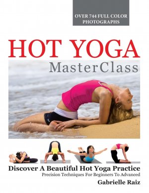 neues Buch – Gabrielle Raiz – Hot Yoga MasterClass: Discover a Beautiful Hot Yoga Practice, Precision Techniques for Beginners to Advanced