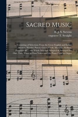 Sacred Music: ... Consisting of Selections From the Great English and Italian Masters, Handel, Purcel, Green, Croft, Marcello, Steff