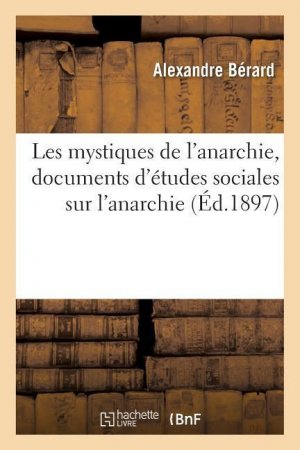 neues Buch – Alexandre Bérard – Les Mystiques de l Anarchie, Documents d Études Sociales Sur l Anarchie: Les Hommes Et Les Théories de l Anarchie. Le Crime Anarchiste