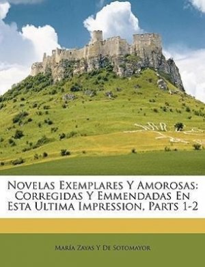 Novelas Exemplares Y Amorosas: Corregidas Y Emmendadas En Esta Ultima Impression, Parts 1-2