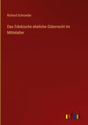 Das fraenkische eheliche Gueterrecht im Mittelalter