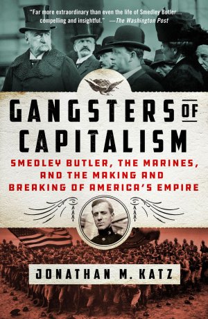 Gangsters of Capitalism: Smedley Butler, the Marines, and the Making and Breaking of America s Empire