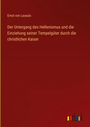 Der Untergang des Hellenismus und die Einziehung seiner Tempelgueter durch die christlichen Kaiser