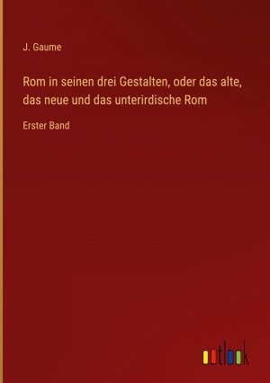 Rom in seinen drei Gestalten, oder das alte, das neue und das unterirdische Rom