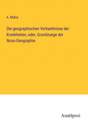 neues Buch – A Muehry – Die geographischen Verhaeltnisse der Krankheiten, oder, Grundzuege der Noso-Geographie