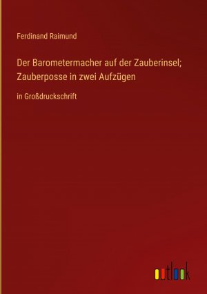 Der Barometermacher auf der Zauberinsel; Zauberposse in zwei Aufzuegen