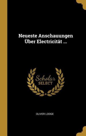 neues Buch – Oliver Lodge – Neueste Anschauungen Ueber Electricitaet ...