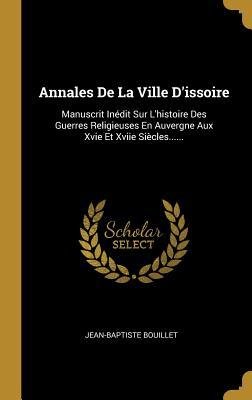 neues Buch – Jean-Baptiste Bouillet – Annales De La Ville D issoire: Manuscrit Inédit Sur L histoire Des Guerres Religieuses En Auvergne Aux Xvie Et Xviie Siècles......