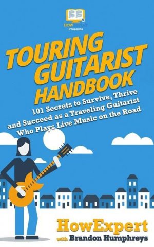 Touring Guitarist Handbook: 101 Secrets to Survive, Thrive, and Succeed as a Traveling Guitarist Who Plays Live Music on the Road