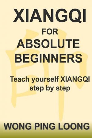 neues Buch – Wong, Ping Loong – Xiangqi for Absolute Beginners: Teach Yourself Xiangqi Step by Step