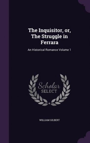 neues Buch – William Gilbert – The Inquisitor, or, The Struggle in Ferrara: An Historical Romance Volume 1