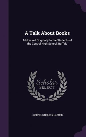 A Talk About Books: Addressed Originally to the Students of the Central High School, Buffalo