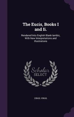 neues Buch – Virgil Virgil – The Eucis, Books I and Ii.: Rendered Into English Blank Iambic, With New Interpretations and Illustrations