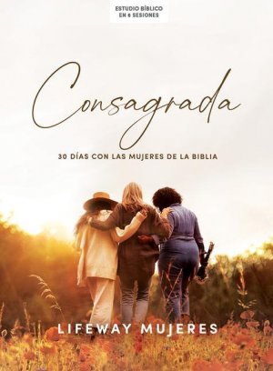 Consagrada - Estudio Bíblico: 30 Días Con Las Mujeres de la Biblia