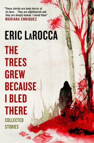 neues Buch – Eric LaRocca – The Trees Grew Because I Bled There: Collected Stories