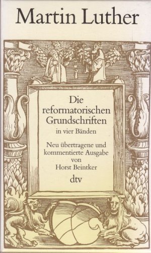 Die reformatorischen Grundschriften in vier Bänden. Band 1: Gottes Werke und Menschenwerke; Band 2: Reform von Theologie, Kirche und Gesellschaft; Band 3: Die Gefangenschaft der Kirche; Band 4: Die Freiheit eines Christen. Neu übertragene und kommentioerte Ausgabe von Horst Beintker