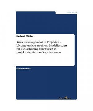 Wissensmanagement in Projekten - Lösungsansätze zu einem Modellprozess für die Sicherung von Wissen in projektorientierten Organisationen