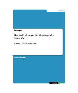 Mythos Realismus - Zur Ontologie der Fotografie