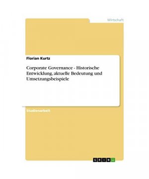 Corporate Governance - Historische Entwicklung, aktuelle Bedeutung und Umsetzungsbeispiele