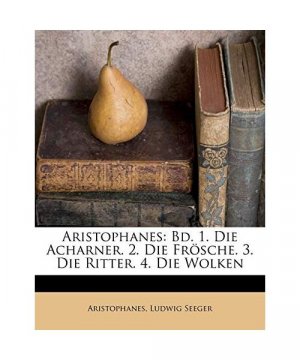 Aristophanes: Bd. 1. Die Acharner. 2. Die Frösche. 3. Die Ritter. 4. Die Wolken