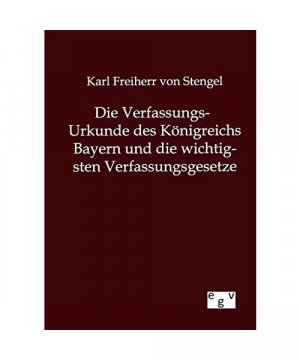 Die Verfassungs-Urkunde des Königreichs Bayern und die wichtigsten Verfassungsgesetze