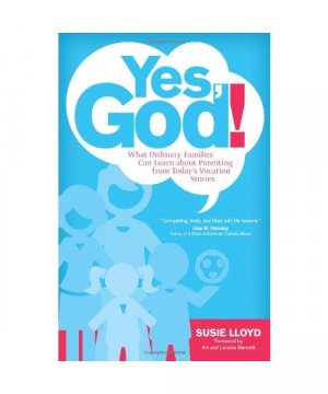 Yes, God!: What Ordinary Families Can Learn about Parenting from Today's Vocation Stories