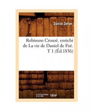 Robinson Crusoé. Enrichi de la Vie de Daniel de Foé. T 1 (Éd.1836)