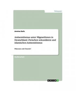 Antisemitismus unter MigrantInnen in Deutschland. Zwischen sekundärem und islamischen Antisemitismus