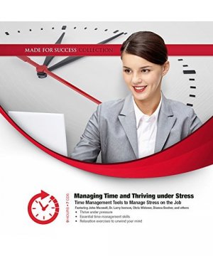 Managing Time and Thriving Under Stress: Time Management Tools to Manage Stress on the Job