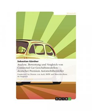 Analyse, Bewertung und Vergleich von Connected Car Geschäftsmodellen deutscher Premium Automobilhersteller