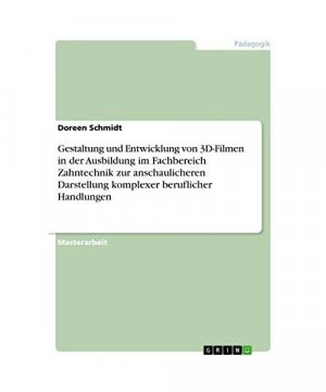 Gestaltung und Entwicklung von 3D-Filmen in der Ausbildung im Fachbereich Zahntechnik zur anschaulicheren Darstellung komplexer beruflicher Handlungen