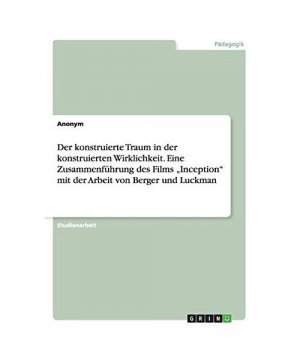 Der konstruierte Traum in der konstruierten Wirklichkeit. Eine Zusammenführung des Films ¿Inception¿ mit der Arbeit von Berger und Luckman