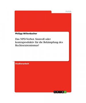 Das NPD-Verbot. Sinnvoll oder kontraproduktiv für die Bekämpfung des Rechtsextremismus?