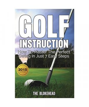 Golf Instruction: How To Master The Perfect Swing In Just 7 Easy Steps