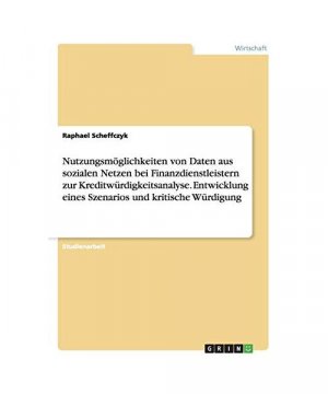 Nutzungsmöglichkeiten von Daten aus sozialen Netzen bei Finanzdienstleistern zur Kreditwürdigkeitsanalyse. Entwicklung eines Szenarios und kritische Würdigung