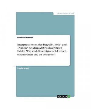 Interpretationen der Begriffe "Volk" und "Nation" bei dem AfD-Politiker Björn Höcke. Wie sind diese historisch-kritisch einzuordnen und zu bewerten?