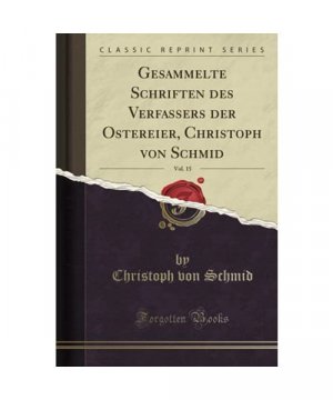 Gesammelte Schriften des Verfassers der Ostereier, Christoph von Schmid, Vol. 15 (Classic Reprint)