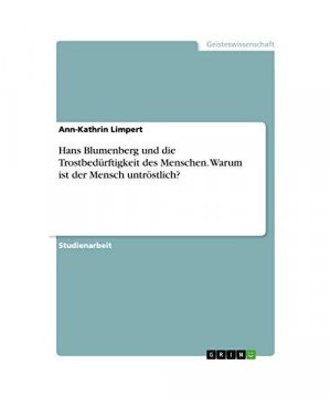 Hans Blumenberg und die Trostbedürftigkeit des Menschen. Warum ist der Mensch untröstlich?