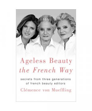 Ageless Beauty the French Way: Secrets from Three Generations of French Beauty Editors