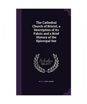 The Cathedral Church of Bristol, a Description of its Fabric and a Brief History of the Episcopal See