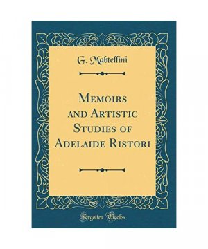 Memoirs and Artistic Studies of Adelaide Ristori (Classic Reprint)