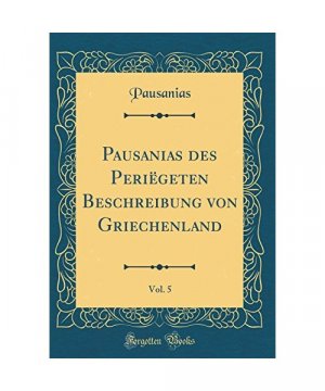 Pausanias des Periëgeten Beschreibung von Griechenland, Vol. 5 (Classic Reprint)