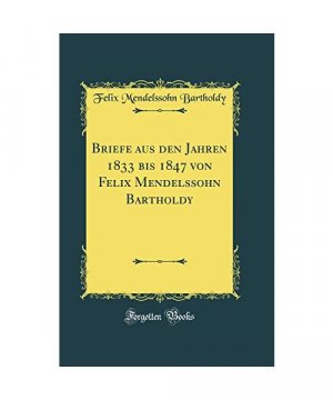 Briefe aus den Jahren 1833 bis 1847 von Felix Mendelssohn Bartholdy (Classic Reprint)